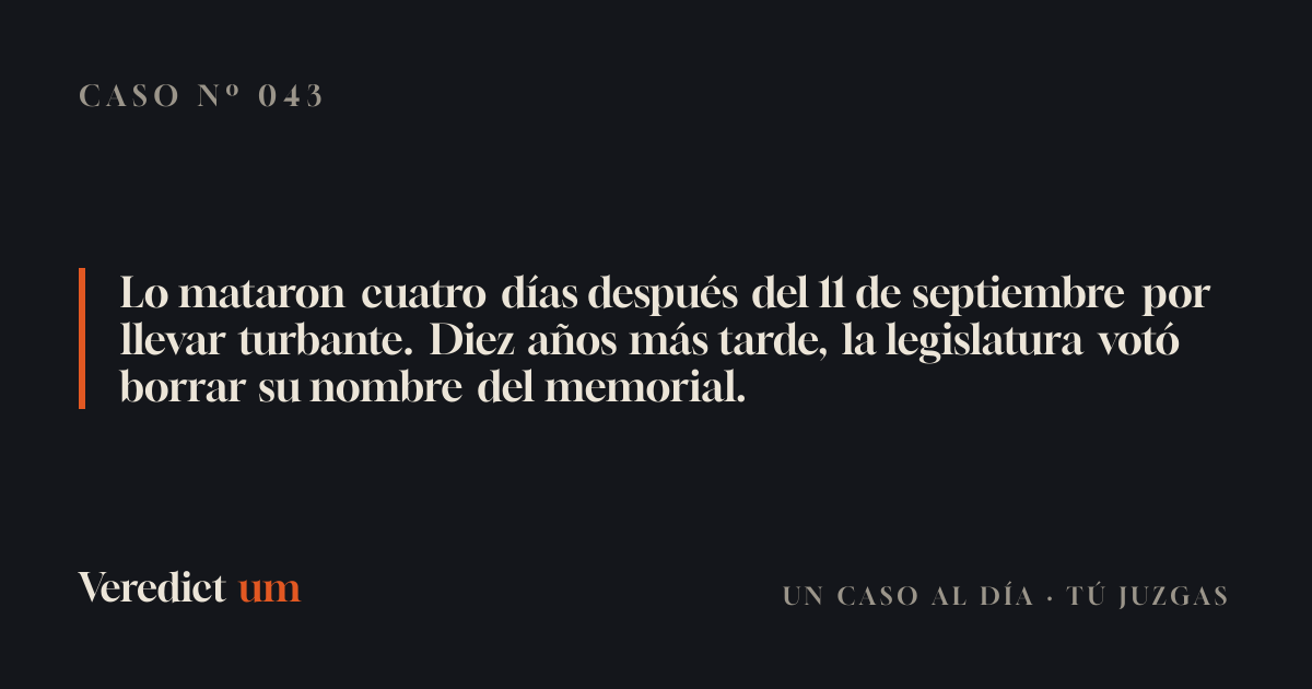 Lo mataron cuatro días después del 11 de septiembre por llevar turbante. Diez años más tarde, la legislatura votó borrar su nombre del memorial.